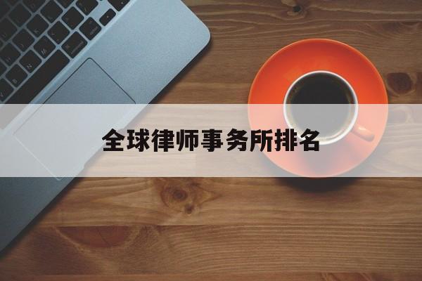 全球律师事务所排名(全球律师事务所排名前十位)