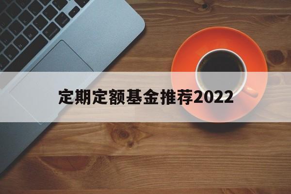 定期定额基金推荐2022(定期定额投资基金最大的特点)