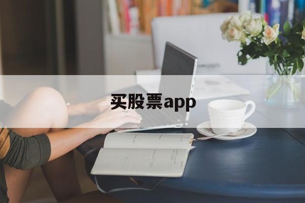 买股票app(买股票app哪个正规)