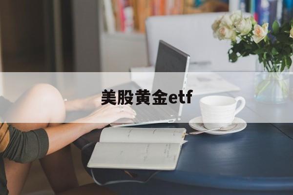 美股黄金etf(美股黄金ETF三倍做多)