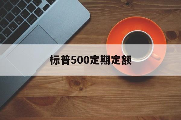 标普500定期定额(标普500定投周好还是月好)