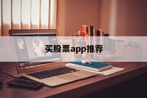 买股票app推荐(买股票app哪个好用)