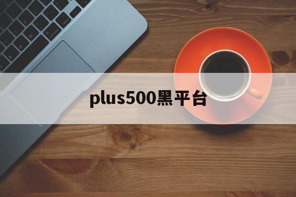 plus500黑平台(plus500平台怎么样)