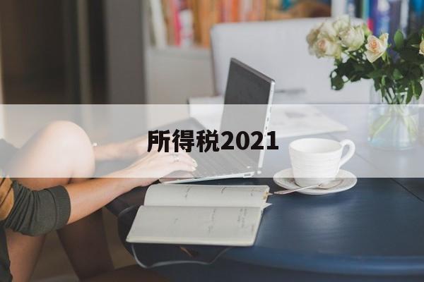 所得税2021(所得税2021年新规)