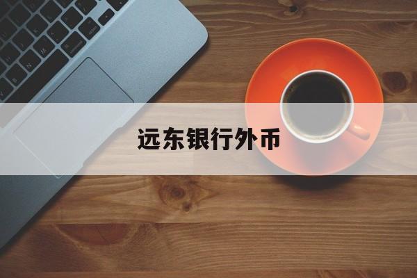 远东银行外币(远东国际商业银行股份有限公司)