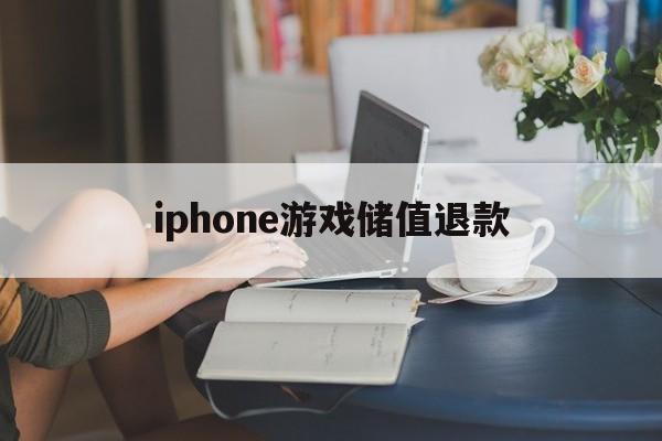 iphone游戏储值退款(苹果游戏充值退款成功率高吗)