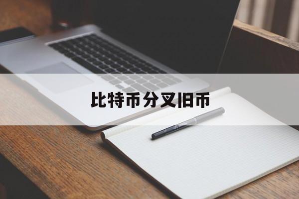 比特币分叉旧币(比特币分叉旧币还能用吗)